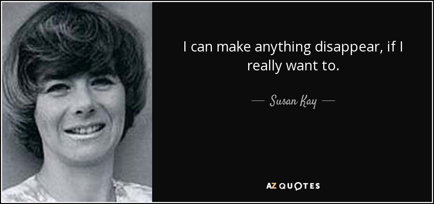 I can make anything disappear, if I really want to. - Susan Kay