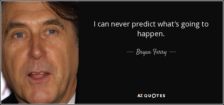 I can never predict what's going to happen. - Bryan Ferry