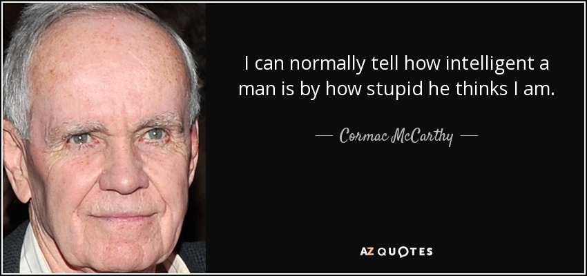 I can normally tell how intelligent a man is by how stupid he thinks I am. - Cormac McCarthy