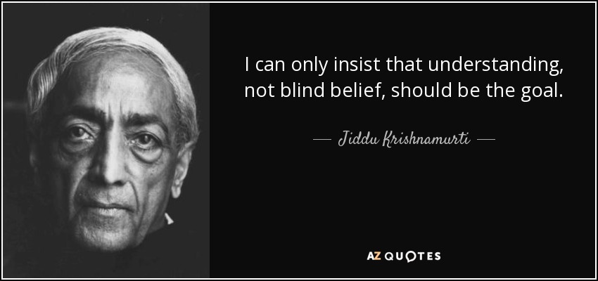 I can only insist that understanding, not blind belief, should be the goal. - Jiddu Krishnamurti