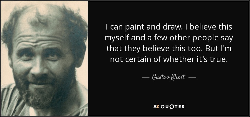 I can paint and draw. I believe this myself and a few other people say that they believe this too. But I'm not certain of whether it's true. - Gustav Klimt