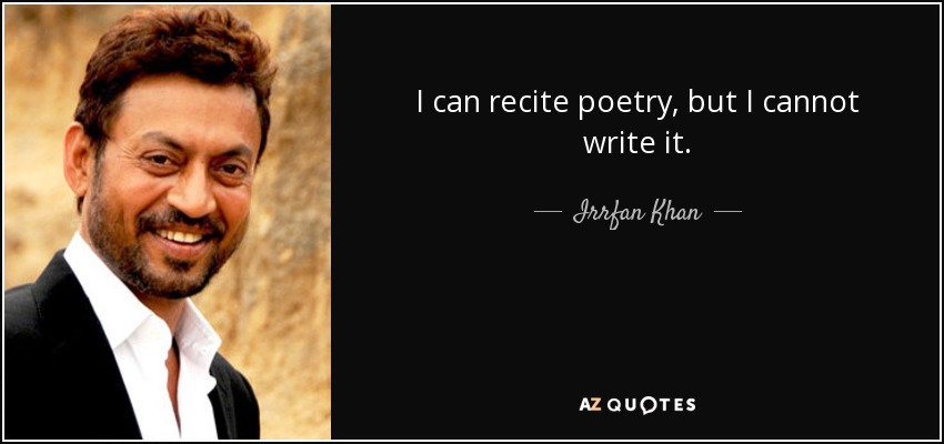 I can recite poetry, but I cannot write it. - Irrfan Khan