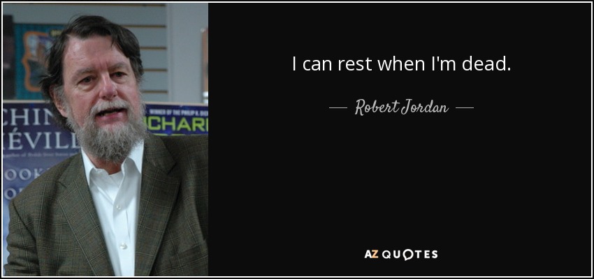 I can rest when I'm dead. - Robert Jordan