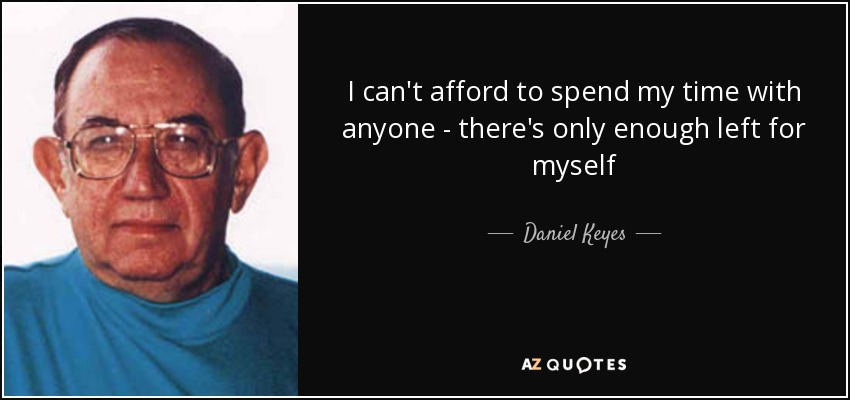 I can't afford to spend my time with anyone - there's only enough left for myself - Daniel Keyes