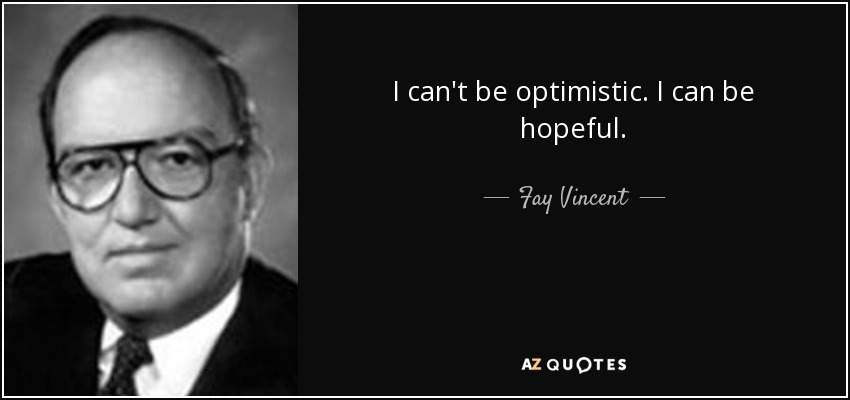 I can't be optimistic. I can be hopeful. - Fay Vincent