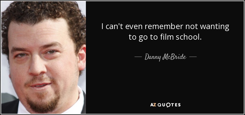 I can't even remember not wanting to go to film school. - Danny McBride