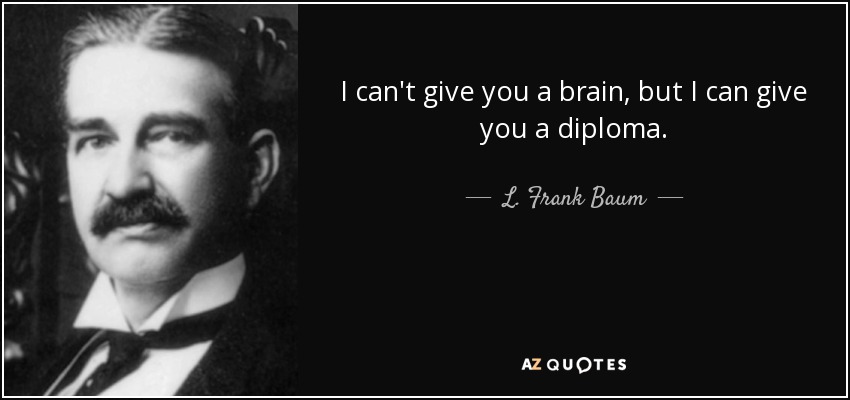 I can't give you a brain, but I can give you a diploma. - L. Frank Baum