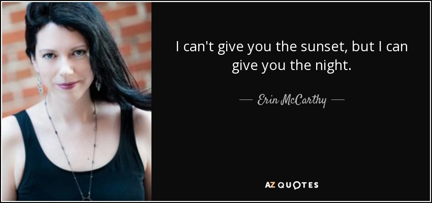 I can't give you the sunset, but I can give you the night. - Erin McCarthy