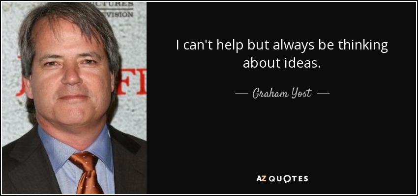 I can't help but always be thinking about ideas. - Graham Yost