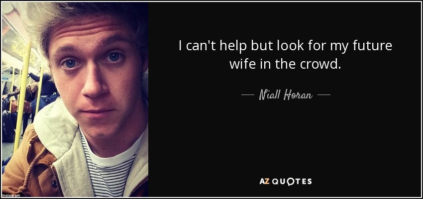I can't help but look for my future wife in the crowd. - Niall Horan