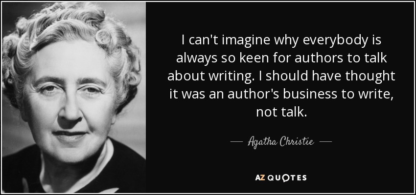 I can't imagine why everybody is always so keen for authors to talk about writing. I should have thought it was an author's business to write, not talk. - Agatha Christie