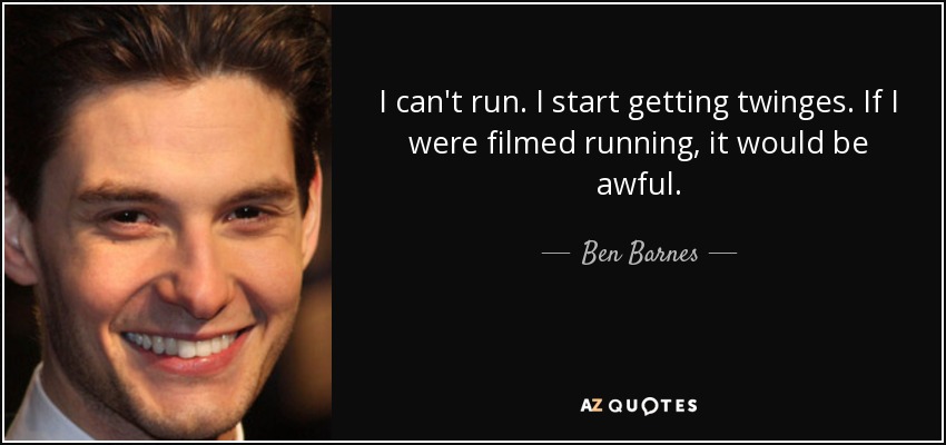 I can't run. I start getting twinges. If I were filmed running, it would be awful. - Ben Barnes