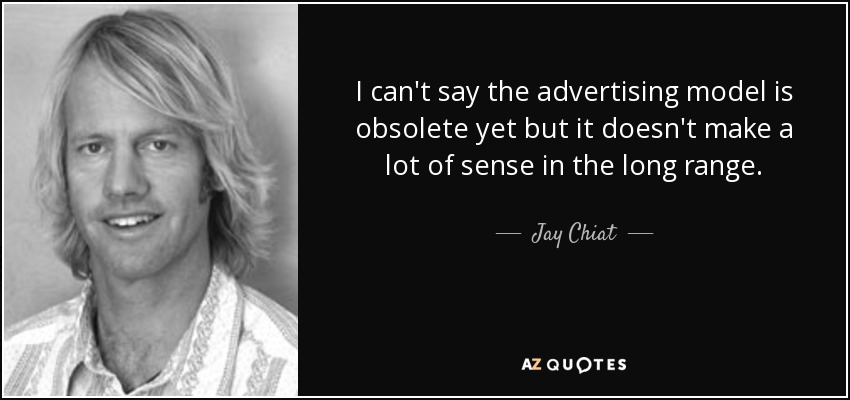 I can't say the advertising model is obsolete yet but it doesn't make a lot of sense in the long range. - Jay Chiat