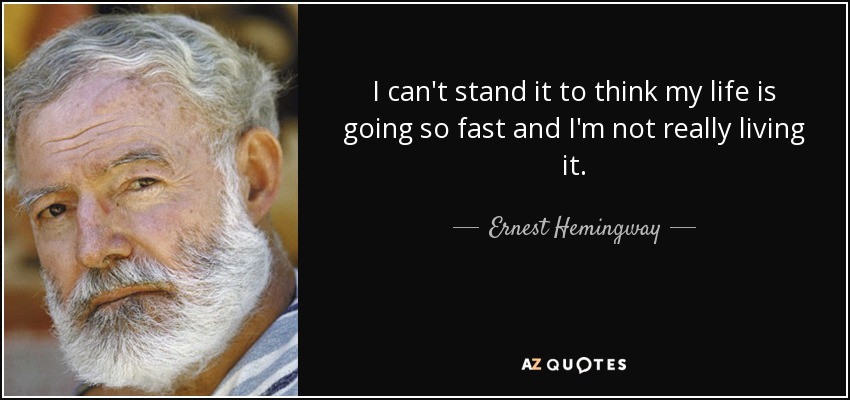 I can't stand it to think my life is going so fast and I'm not really living it. - Ernest Hemingway