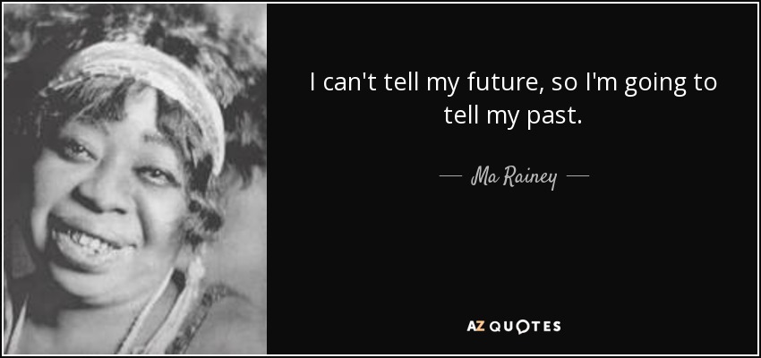 I can't tell my future, so I'm going to tell my past. - Ma Rainey