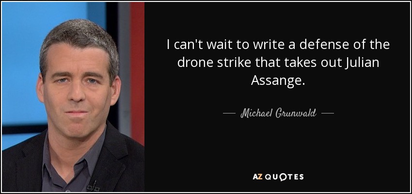 I can't wait to write a defense of the drone strike that takes out Julian Assange. - Michael Grunwald