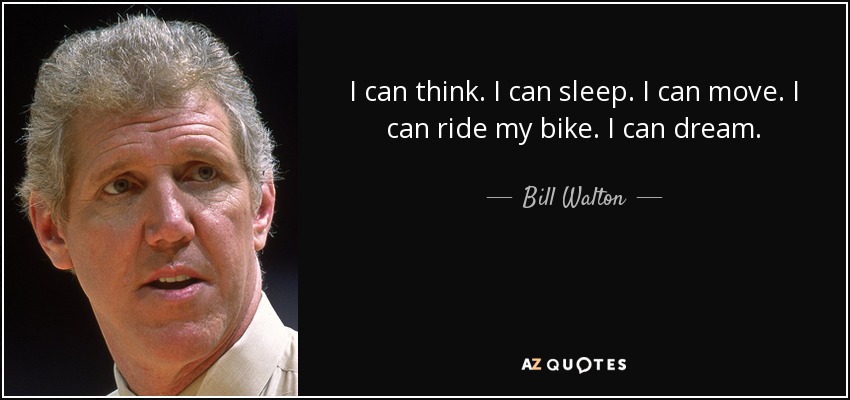 I can think. I can sleep. I can move. I can ride my bike. I can dream. - Bill Walton