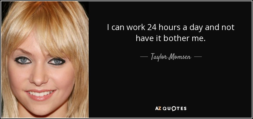 I can work 24 hours a day and not have it bother me. - Taylor Momsen