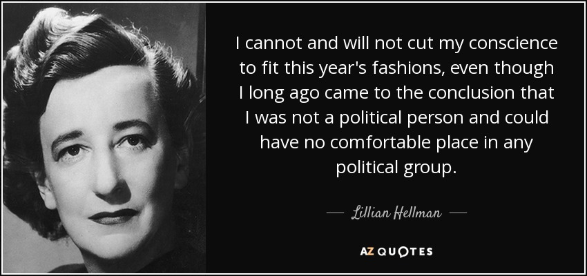 I cannot and will not cut my conscience to fit this year's fashions, even though I long ago came to the conclusion that I was not a political person and could have no comfortable place in any political group. - Lillian Hellman