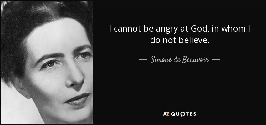 I cannot be angry at God, in whom I do not believe. - Simone de Beauvoir