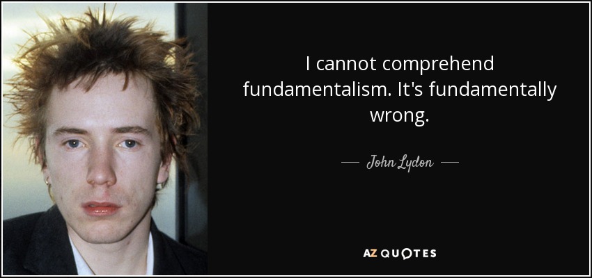 I cannot comprehend fundamentalism. It's fundamentally wrong. - John Lydon