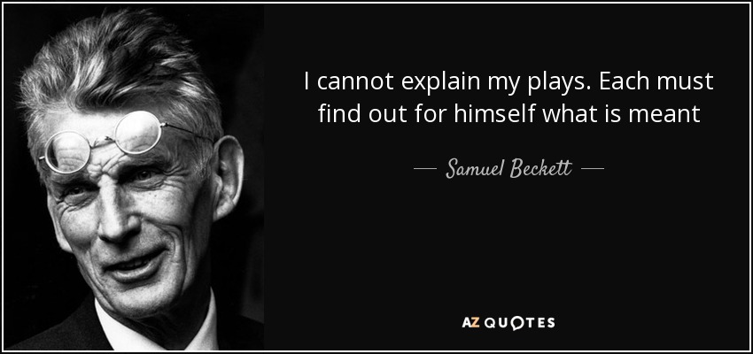I cannot explain my plays. Each must find out for himself what is meant - Samuel Beckett