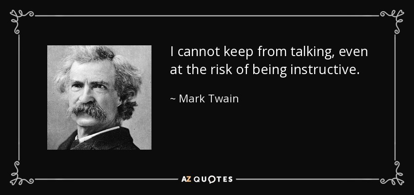 I cannot keep from talking, even at the risk of being instructive. - Mark Twain