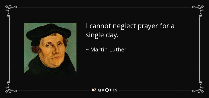 I cannot neglect prayer for a single day. - Martin Luther