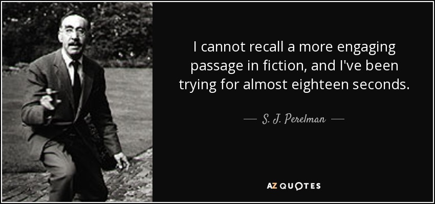 I cannot recall a more engaging passage in fiction, and I've been trying for almost eighteen seconds. - S. J. Perelman