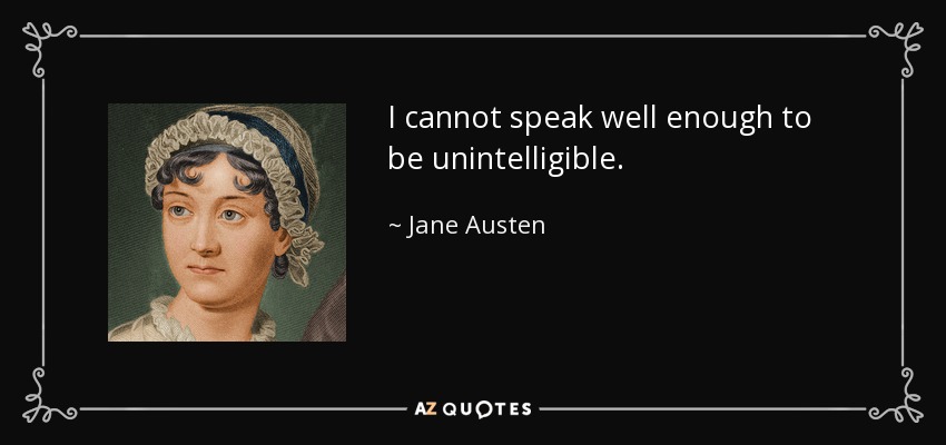 I cannot speak well enough to be unintelligible. - Jane Austen