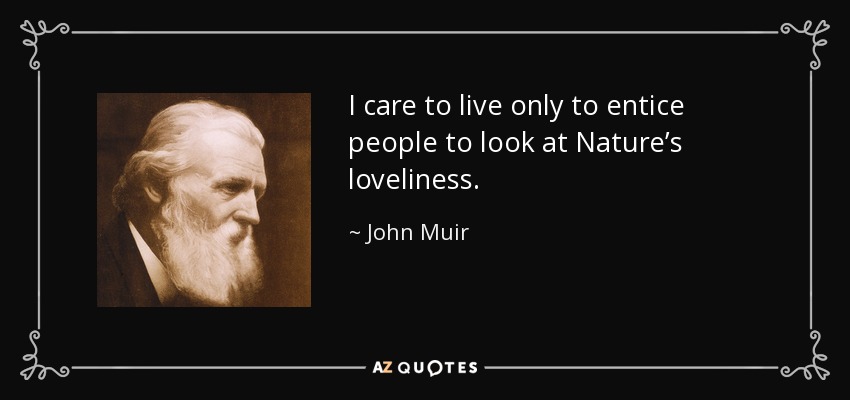 I care to live only to entice people to look at Nature’s loveliness. - John Muir