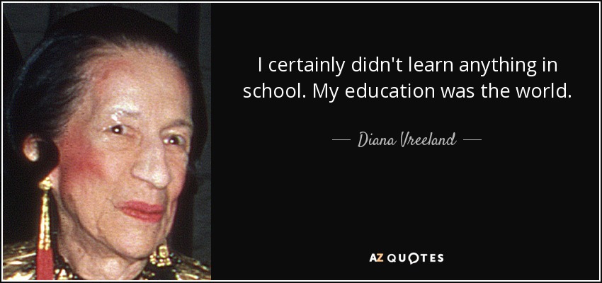 I certainly didn't learn anything in school. My education was the world. - Diana Vreeland