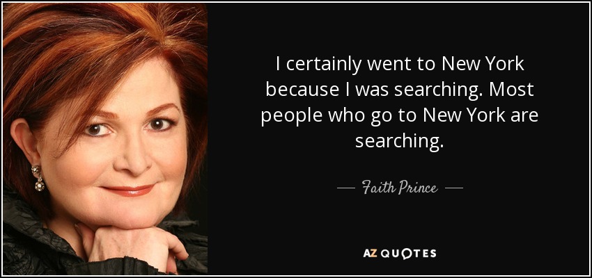 I certainly went to New York because I was searching. Most people who go to New York are searching. - Faith Prince