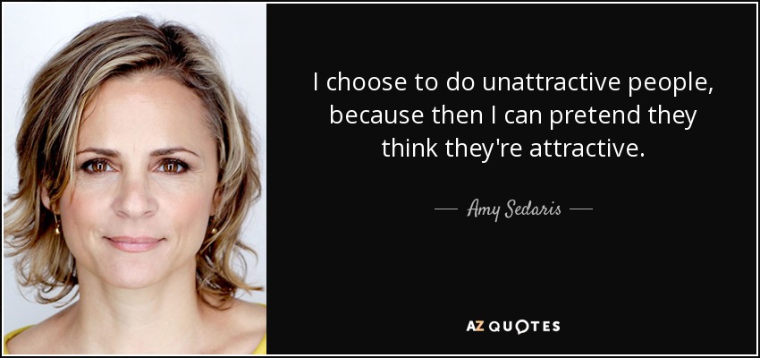 Amy Sedaris Quote I Choose To Do Unattractive People Because Then I Can 