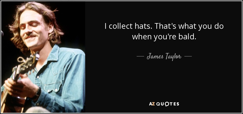 I collect hats. That's what you do when you're bald. - James Taylor