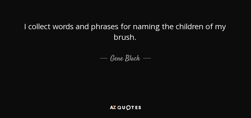 I collect words and phrases for naming the children of my brush. - Gene Black