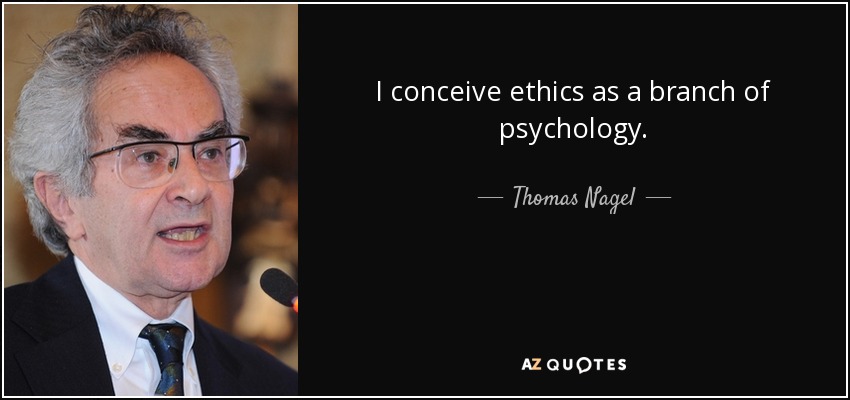 I conceive ethics as a branch of psychology. - Thomas Nagel