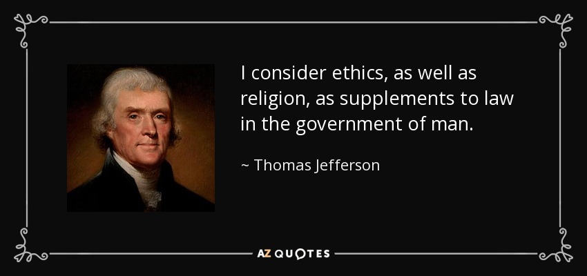 I consider ethics, as well as religion, as supplements to law in the government of man. - Thomas Jefferson