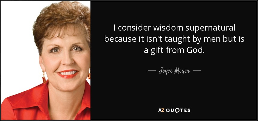 I consider wisdom supernatural because it isn't taught by men but is a gift from God. - Joyce Meyer