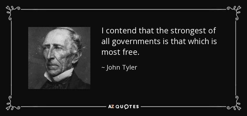 I contend that the strongest of all governments is that which is most free. - John Tyler
