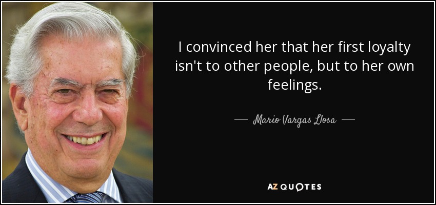 I convinced her that her first loyalty isn't to other people, but to her own feelings. - Mario Vargas Llosa
