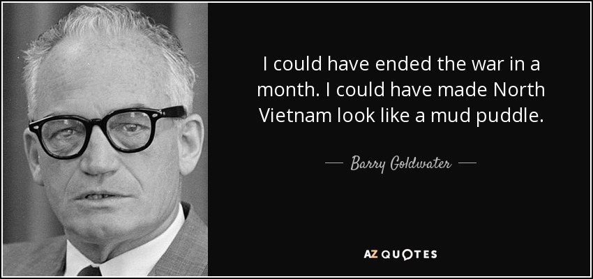I could have ended the war in a month. I could have made North Vietnam look like a mud puddle. - Barry Goldwater