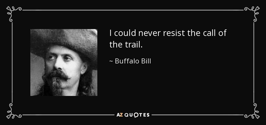 I could never resist the call of the trail. - Buffalo Bill