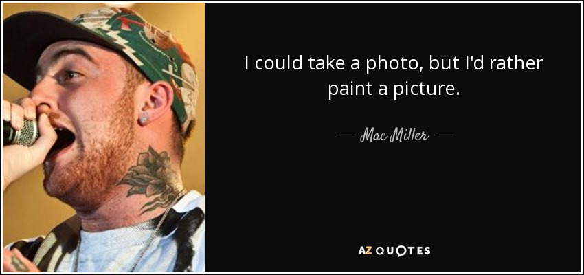 I could take a photo, but I'd rather paint a picture. - Mac Miller