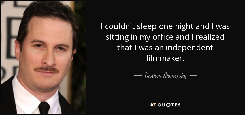 I couldn't sleep one night and I was sitting in my office and I realized that I was an independent filmmaker. - Darren Aronofsky