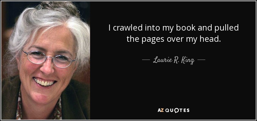 I crawled into my book and pulled the pages over my head. - Laurie R. King