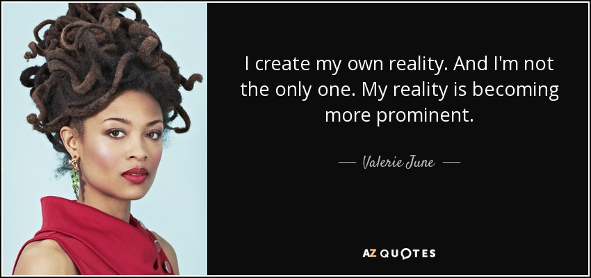 I create my own reality. And I'm not the only one. My reality is becoming more prominent. - Valerie June