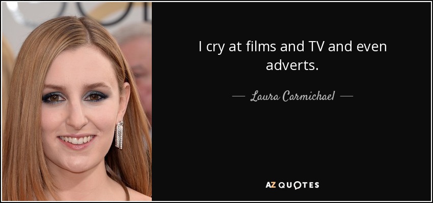 I cry at films and TV and even adverts. - Laura Carmichael