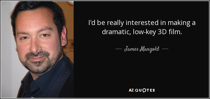 I'd be really interested in making a dramatic, low-key 3D film. - James Mangold