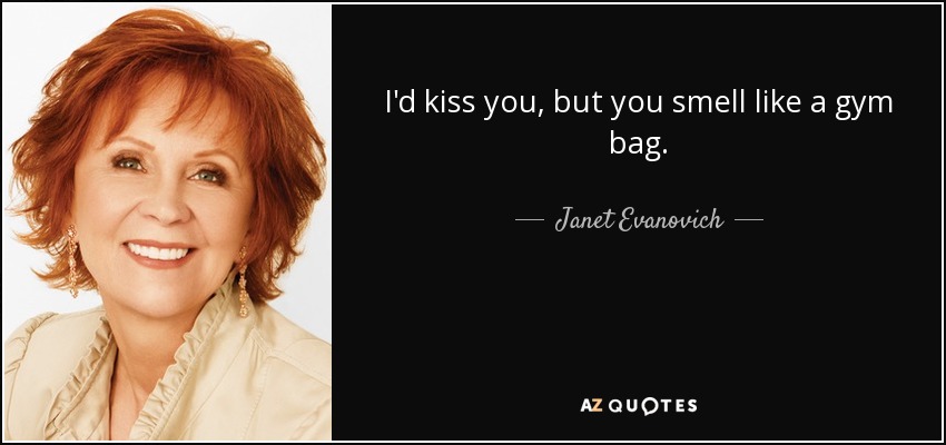 I'd kiss you, but you smell like a gym bag. - Janet Evanovich